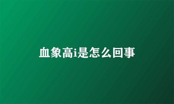 血象高i是怎么回事