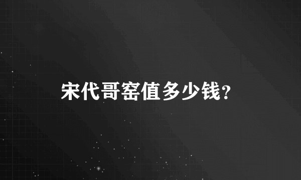 宋代哥窑值多少钱？