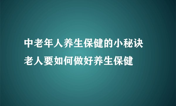 中老年人养生保健的小秘诀 老人要如何做好养生保健