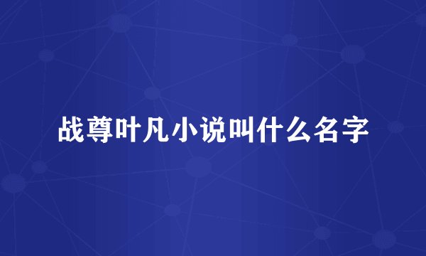 战尊叶凡小说叫什么名字
