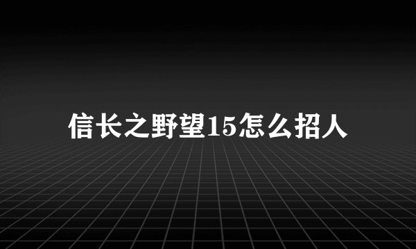 信长之野望15怎么招人