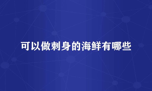 可以做刺身的海鲜有哪些