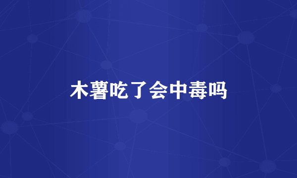 木薯吃了会中毒吗