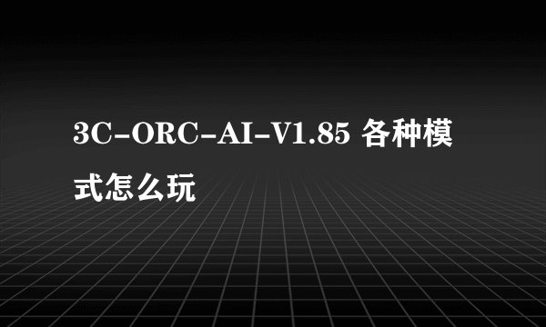 3C-ORC-AI-V1.85 各种模式怎么玩