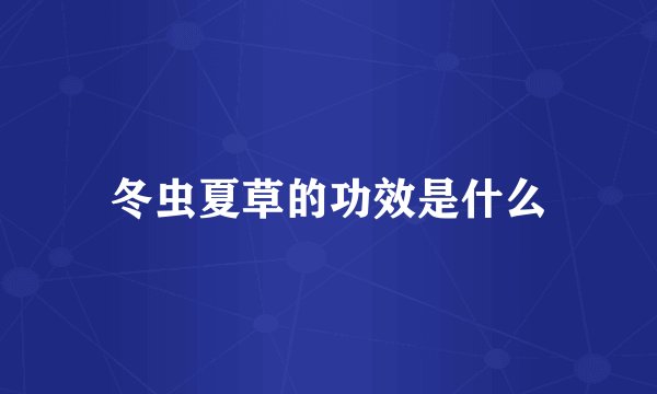 冬虫夏草的功效是什么