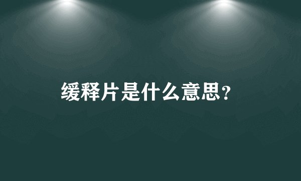 缓释片是什么意思？