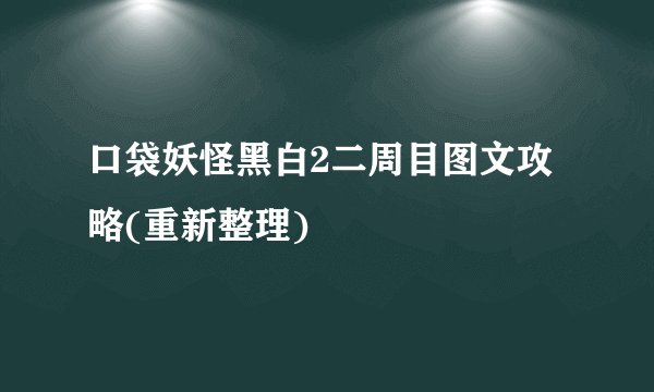 口袋妖怪黑白2二周目图文攻略(重新整理)