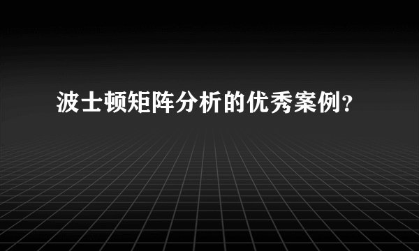 波士顿矩阵分析的优秀案例？