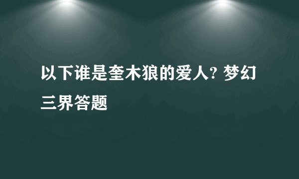 以下谁是奎木狼的爱人? 梦幻三界答题