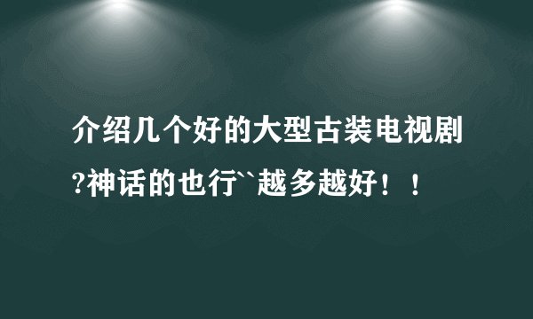 介绍几个好的大型古装电视剧?神话的也行``越多越好！！