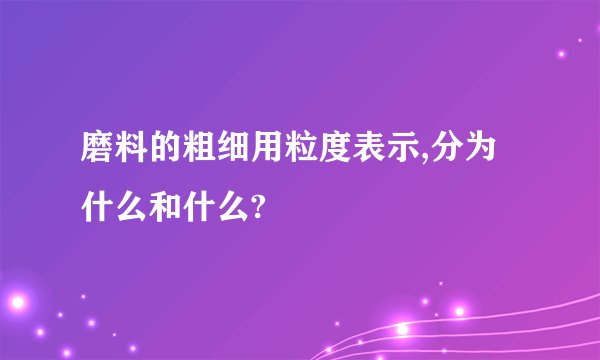磨料的粗细用粒度表示,分为什么和什么?