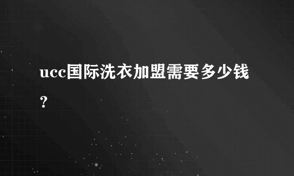 ucc国际洗衣加盟需要多少钱？