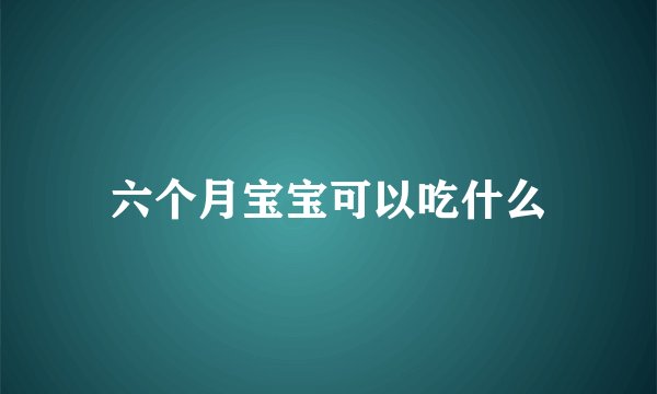 六个月宝宝可以吃什么
