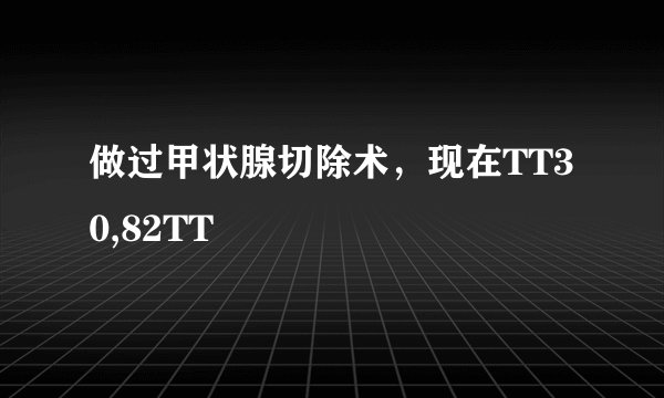 做过甲状腺切除术，现在TT30,82TT