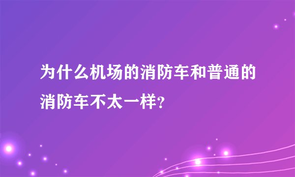 为什么机场的消防车和普通的消防车不太一样？