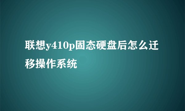 联想y410p固态硬盘后怎么迁移操作系统