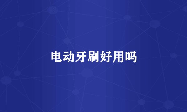 电动牙刷好用吗