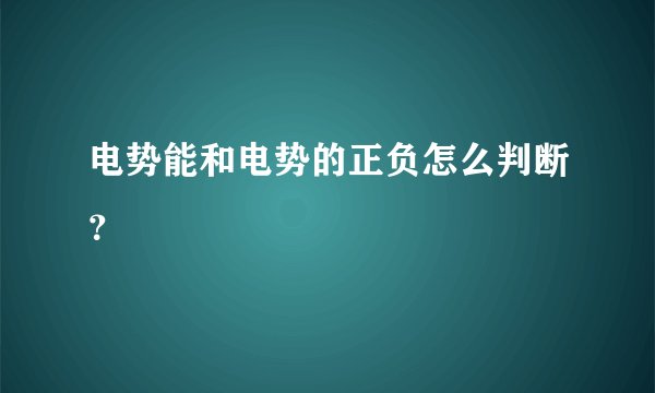 电势能和电势的正负怎么判断？