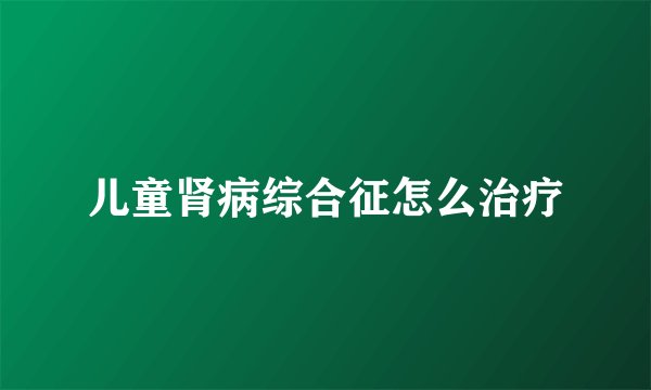 儿童肾病综合征怎么治疗
