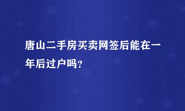 唐山二手房买卖网签后能在一年后过户吗？