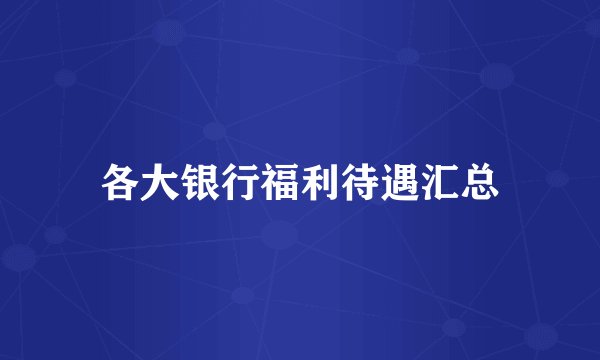 各大银行福利待遇汇总