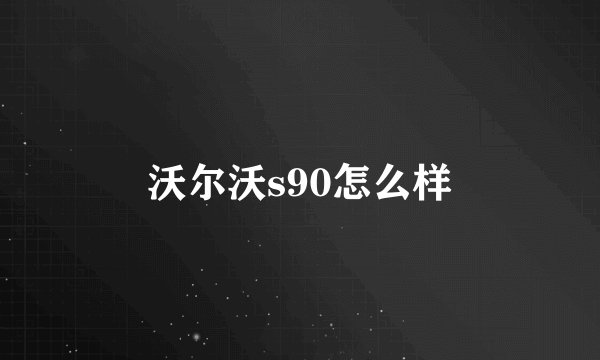 沃尔沃s90怎么样