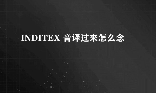 INDITEX 音译过来怎么念