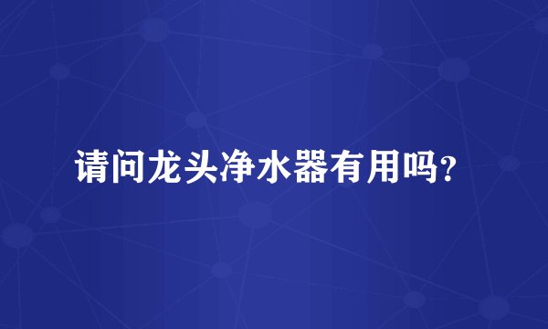 请问龙头净水器有用吗？