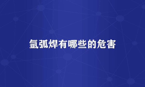 氩弧焊有哪些的危害