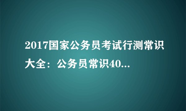 2017国家公务员考试行测常识大全：公务员常识40000问（六十一）