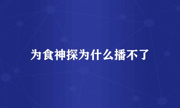 为食神探为什么播不了