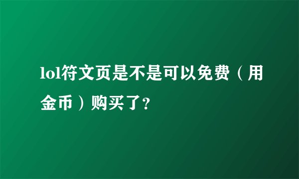 lol符文页是不是可以免费（用金币）购买了？