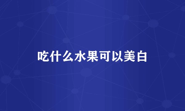 吃什么水果可以美白