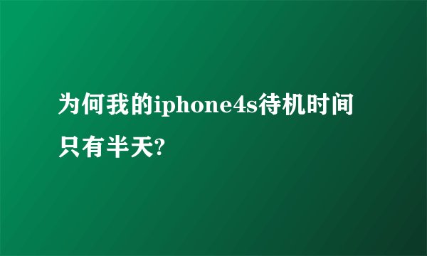 为何我的iphone4s待机时间只有半天?