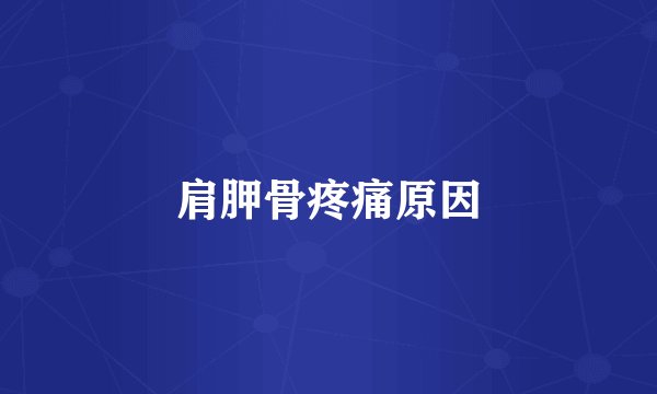 肩胛骨疼痛原因