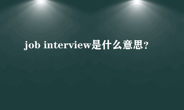 job interview是什么意思？