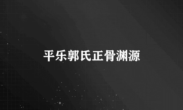 平乐郭氏正骨渊源