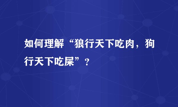 如何理解“狼行天下吃肉，狗行天下吃屎”？