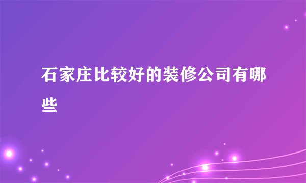 石家庄比较好的装修公司有哪些