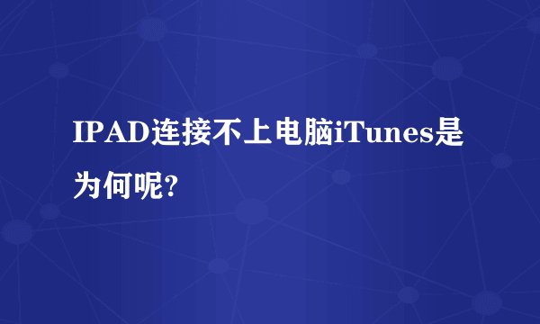 IPAD连接不上电脑iTunes是为何呢?