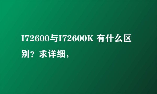I72600与I72600K 有什么区别？求详细，
