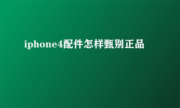 iphone4配件怎样甄别正品