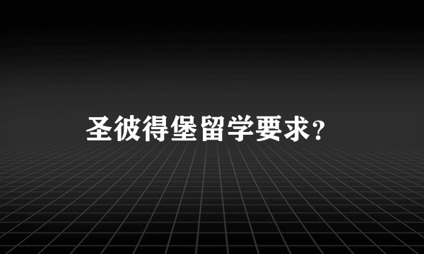 圣彼得堡留学要求？