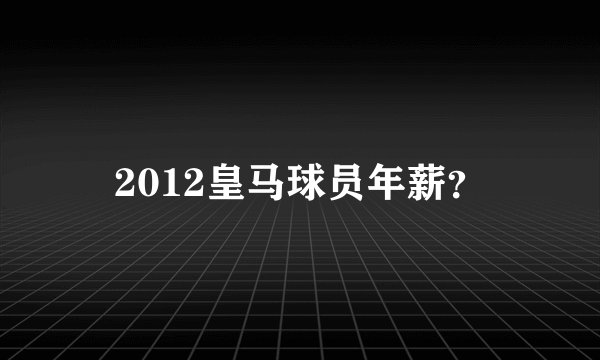 2012皇马球员年薪？