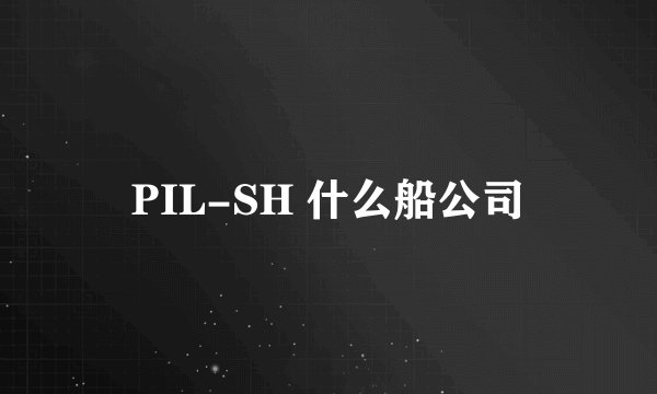 PIL-SH 什么船公司