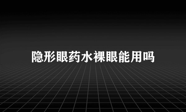 隐形眼药水裸眼能用吗