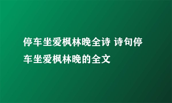 停车坐爱枫林晚全诗 诗句停车坐爱枫林晚的全文