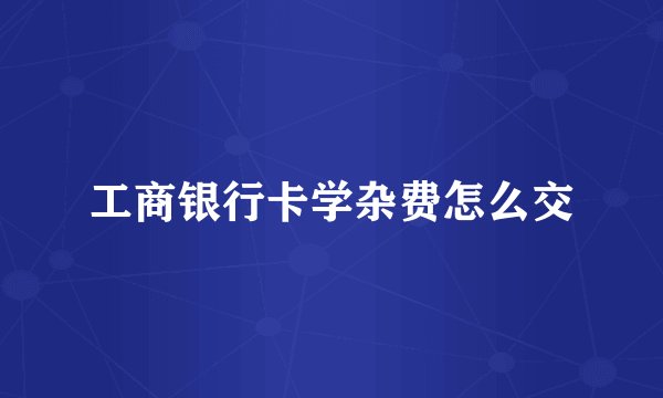 工商银行卡学杂费怎么交