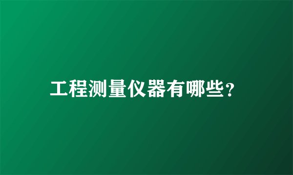 工程测量仪器有哪些？