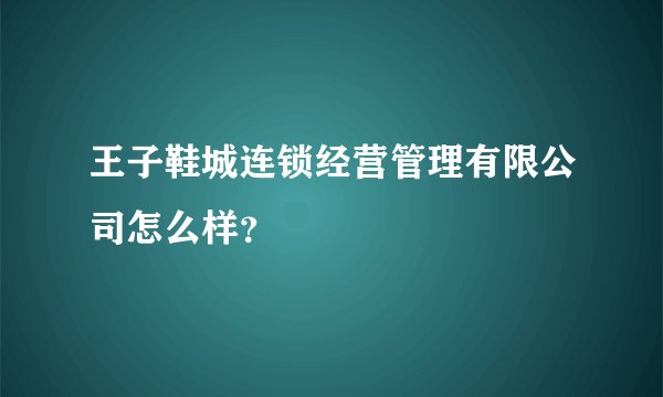 王子鞋城连锁经营管理有限公司怎么样？